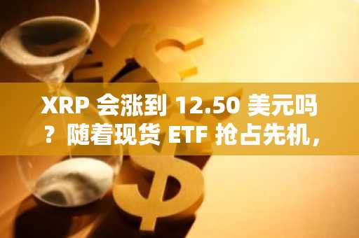 XRP 会涨到 12.50 美元吗？随着现货 ETF 抢占先机，渣打银行的押注势头强劲