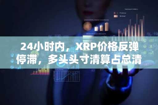 24小时内，XRP价格反弹停滞，多头头寸清算占总清算量的85%。