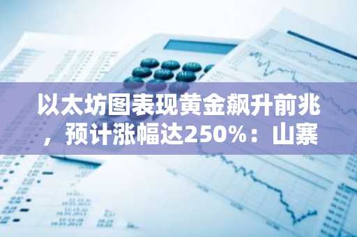 以太坊图表现黄金飙升前兆，预计涨幅达250%：山寨币或迎全面爆发
