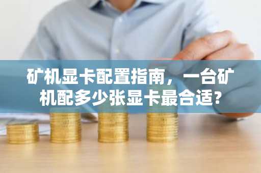 矿机显卡配置指南，一台矿机配多少张显卡最合适？