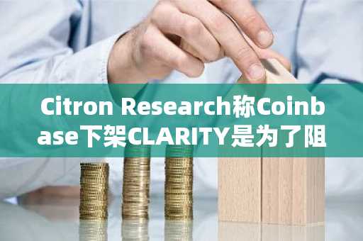 Citron Research称Coinbase下架CLARITY是为了阻止其代币化竞争对手Securitize。