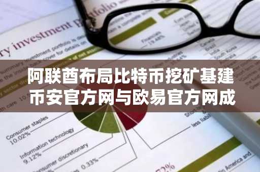 阿联酋布局比特币挖矿基建 币安官方网与欧易官方网成交易入口首选