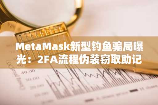 MetaMask新型钓鱼骗局曝光：2FA流程伪装窃取助记词，币安交易所注册地址可防风险