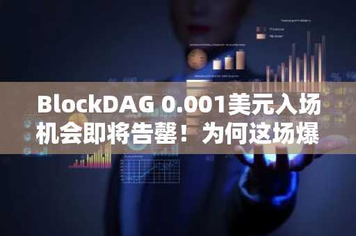 BlockDAG 0.001美元入场机会即将告罄！为何这场爆款预售可能成为2026年最不该错过的机遇？