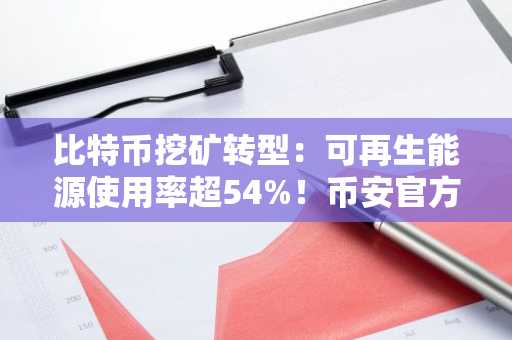 比特币挖矿转型:可再生能源使用率超54%!币安官方网注册入口与欧易OKX下载地址全解析