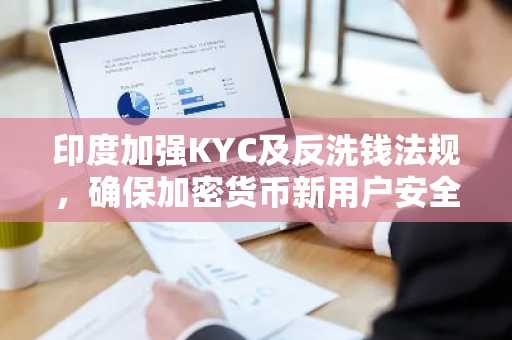 印度加强KYC及反洗钱法规,确保加密货币新用户安全准入