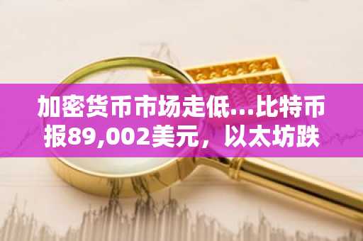 加密货币市场走低…比特币报89,002美元，以太坊跌至2,948美元