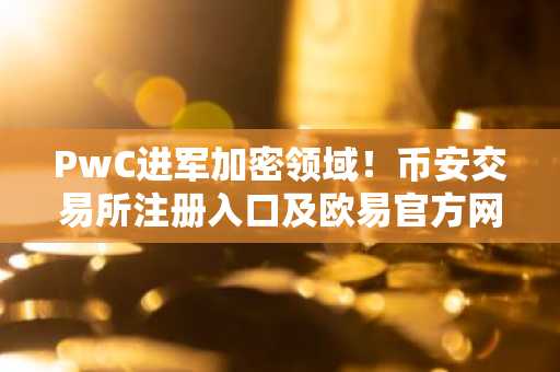 PwC进军加密领域！币安交易所注册入口及欧易官方网助你把握市场趋势