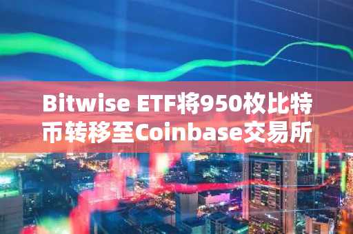 Bitwise ETF将950枚比特币转移至Coinbase交易所