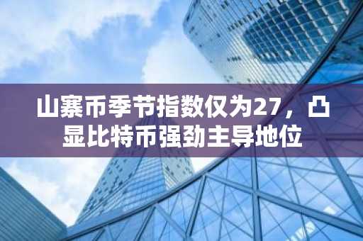 山寨币季节指数仅为27，凸显比特币强劲主导地位