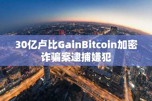 30亿卢比GainBitcoin加密诈骗案逮捕嫌犯