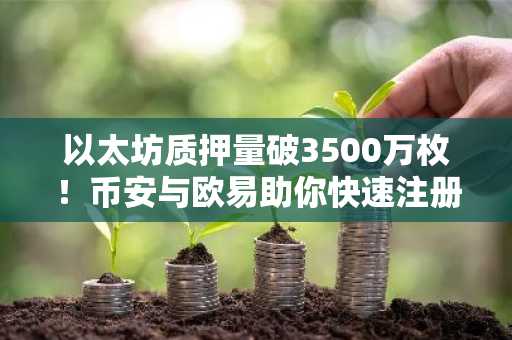 以太坊质押量破3500万枚!币安与欧易助你快速注册入口下载