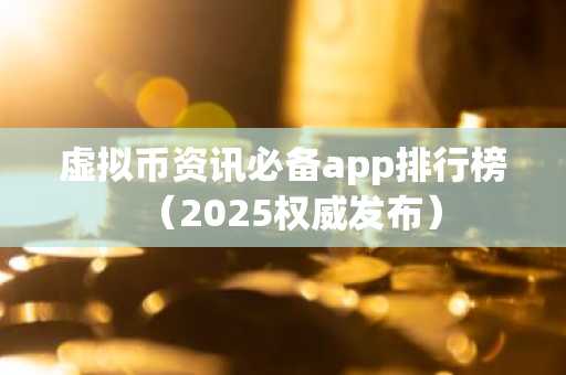 虚拟币资讯必备app排行榜（2025权威发布）