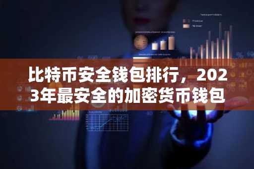 比特币安全钱包排行，2023年最安全的加密货币钱包推荐