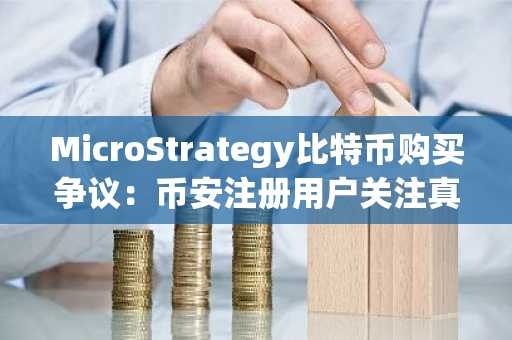 MicroStrategy比特币购买争议：币安注册用户关注真实资产托管与再抵押风险