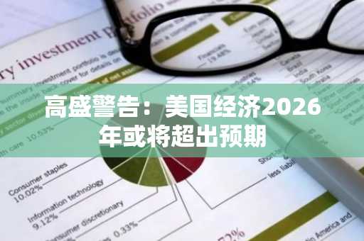 高盛警告：美国经济2026年或将超出预期