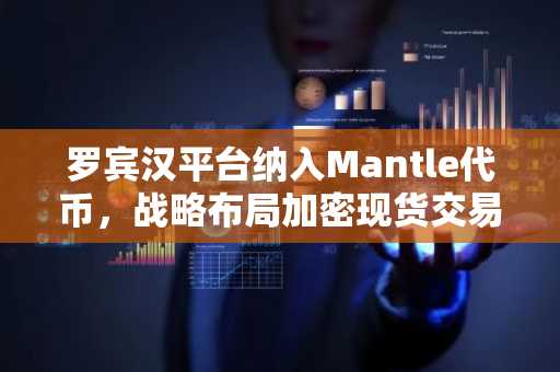 罗宾汉平台纳入Mantle代币，战略布局加密现货交易市场主导权。