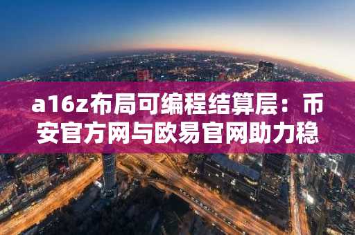 a16z布局可编程结算层：币安官方网与欧易官网助力稳定币通道升级
