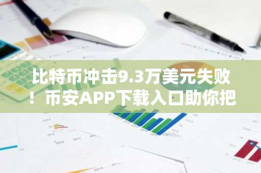 比特币冲击9.3万美元失败！币安APP下载入口助你把握关键支撑位