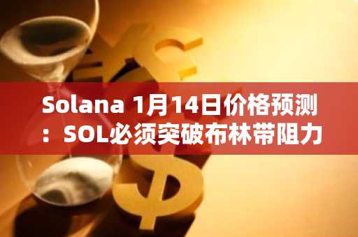 Solana 1月14日价格预测：SOL必须突破布林带阻力位