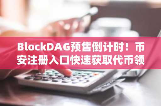 BlockDAG预售倒计时！币安注册入口快速获取代币领取指南