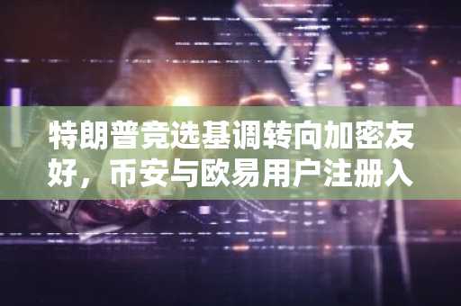 特朗普竞选基调转向加密友好，币安与欧易用户注册入口持续升温