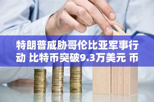 特朗普威胁哥伦比亚军事行动 比特币突破9.3万美元 币安交易所注册入口及欧易APP下载同步上线