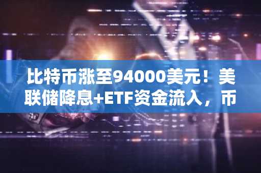 比特币涨至94000美元！美联储降息 ETF资金流入，币安官方网注册入口速领