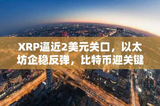 XRP逼近2美元关口，以太坊企稳反弹，比特币迎关键抉择｜欧易官网入口下载最新地址