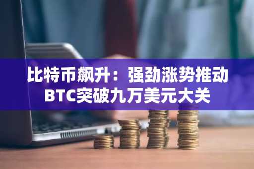 比特币飙升：强劲涨势推动BTC突破九万美元大关