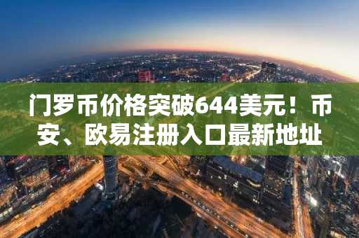 门罗币价格突破644美元！币安、欧易注册入口最新地址一键直达