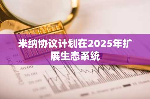 米纳协议计划在2025年扩展生态系统