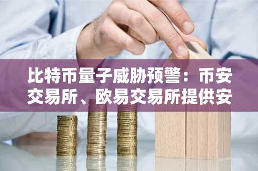 比特币量子威胁预警：币安交易所、欧易交易所提供安全交易入口与最新APP下载