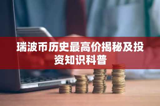 瑞波币历史最高价揭秘及投资知识科普