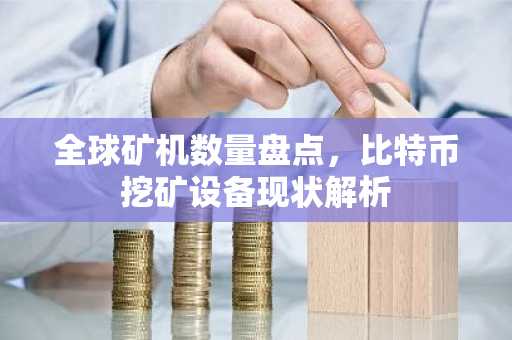 全球矿机数量盘点，比特币挖矿设备现状解析