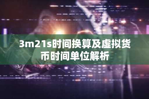3m21s时间换算及虚拟货币时间单位解析