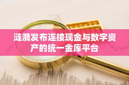 涟漪发布连接现金与数字资产的统一金库平台