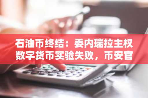 石油币终结：委内瑞拉主权数字货币实验失败，币安官方网提醒用户警惕高风险项目