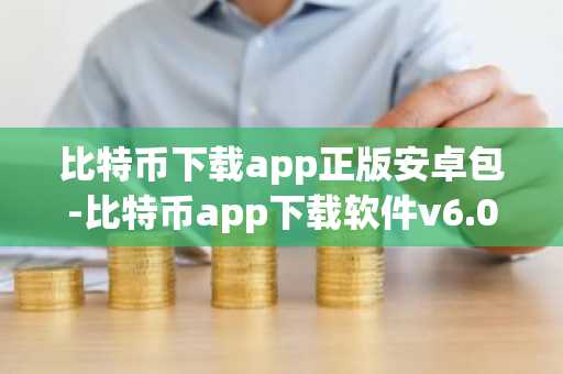 比特币下载app正版安卓包-比特币app下载软件v6.0.48