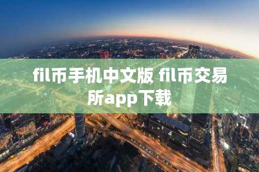fil币手机中文版 fil币交易所app下载