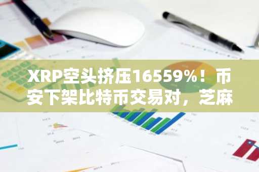 XRP空头挤压16559%！币安下架比特币交易对，芝麻开门入口速览