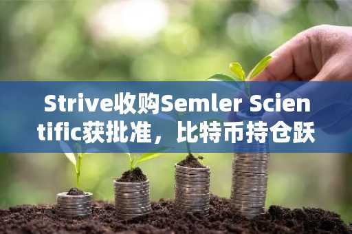 Strive收购Semler Scientific获批准,比特币持仓跃居全球第11位|币安APP下载入口已开放