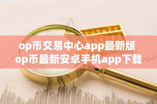 op币交易中心app最新版 op币最新安卓手机app下载