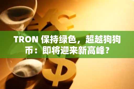 TRON 保持绿色，超越狗狗币：即将迎来新高峰？