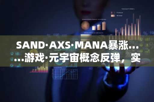 SAND·AXS·MANA暴涨……游戏·元宇宙概念反弹，实为“口袋反弹”