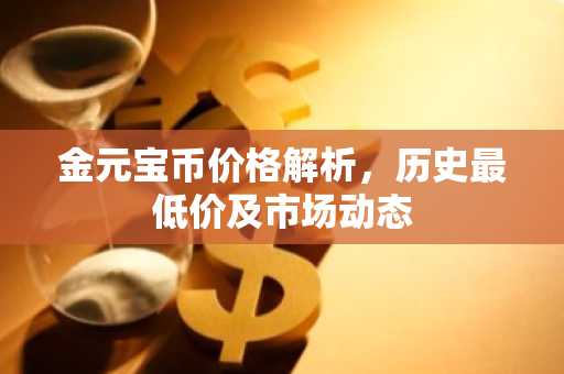 金元宝币价格解析，历史最低价及市场动态