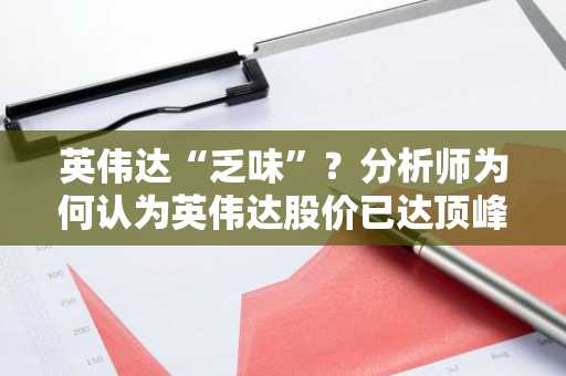 英伟达“乏味”？分析师为何认为英伟达股价已达顶峰？